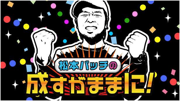 松本バッチの成すがままに！