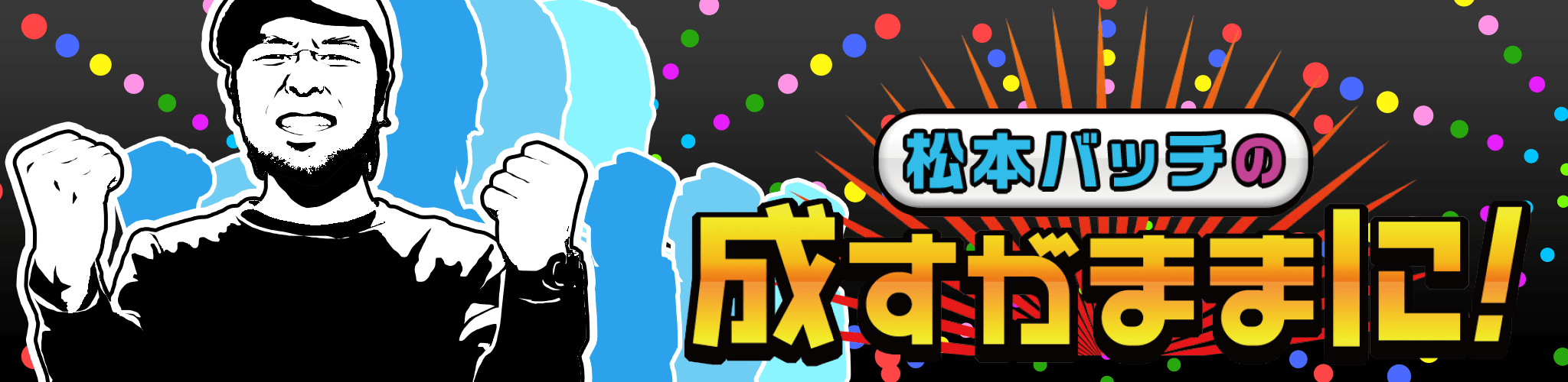 松本バッチの成すがままに!